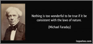 ... be true if it be consistent with the laws of nature. - Michael Faraday
