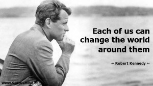 Each of us can change the world around them - Robert Kennedy Quotes ...