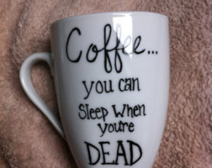 Coffee... You Can Sleep When You 9;re Dead Mug ...