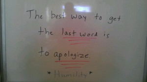 The best way to get the last word is to apologize.”
