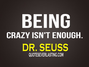 Funny Quotes About Being Crazy being crazy isn't enough.