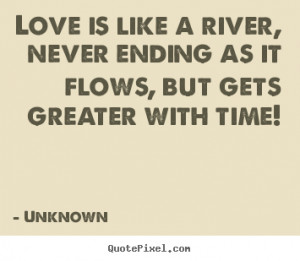 Quotes Unknown Love ~ Love quotes - Love is like a river, never ending ...