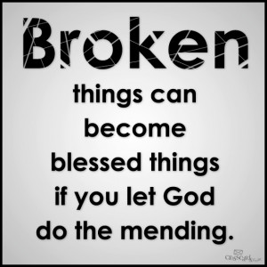broken things can become blessed things if you let god do the mending