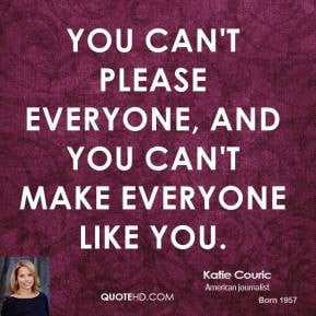 ... - You can't please everyone, and you can't make everyone like you