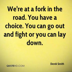 Derek Smith - We're at a fork in the road. You have a choice. You can ...