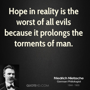 Hope in reality is the worst of all evils because it prolongs the ...