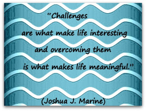 ... overcoming them is what makes life meaningful.” (Joshua J. Marine
