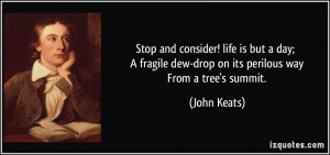 ... dew-drop on its perilous way From a tree's summit. - John Keats