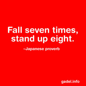 Fall seven times, stand up eight. ~Japanese proverb