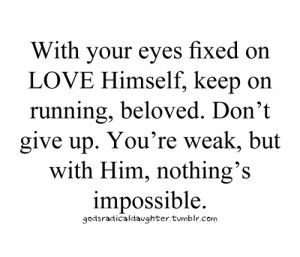With your eyes fixed on love himself, keep on running , beloved. Don't ...
