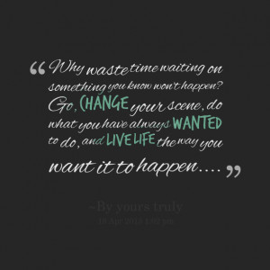 waiting on something you know won't happen? go, change your scene, do ...