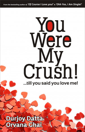 You Were My Crush! .. till you said you love me! by Durjoy Datta ...