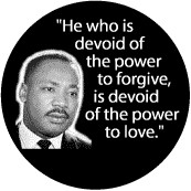 ... power to forgive, is devoid of the power to love--Martin Luther King