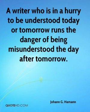writer who is in a hurry to be understood today or tomorrow runs the ...