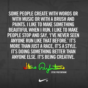 ... better than anyone else. It's being creative. - Steve Prefontaine