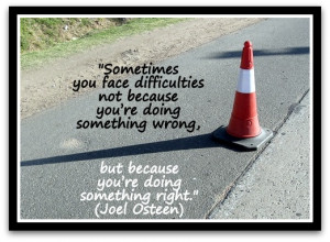 Sometimes you face difficulties not because you’re doing something ...