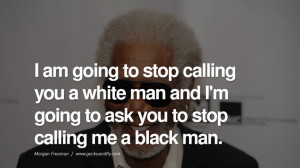 ... stop calling me a black man. morgan freeman quotes dead died die deat