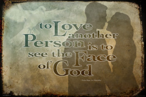 ... To love another person is to see the face of God from Les Miserables