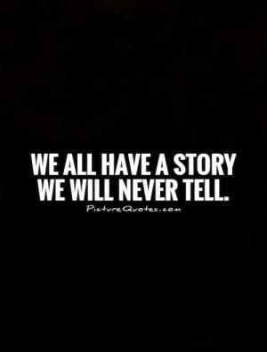 We all have a story we will never tell. Picture Quote #1