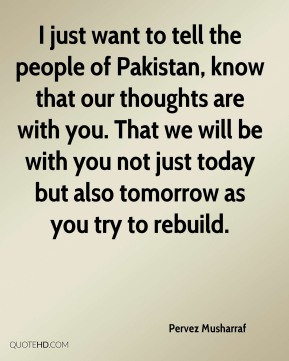 Pervez Musharraf - I just want to tell the people of Pakistan, know ...