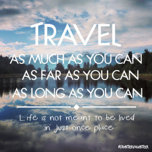 Travel as much as you can, as far as you can, as long as you can ...