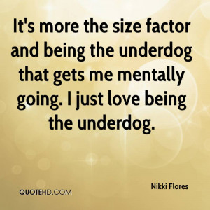 ... underdog that gets me mentally going. I just love being the underdog