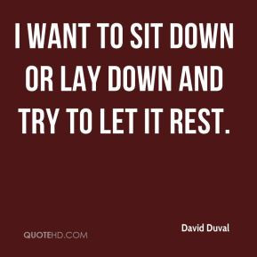 David Duval - I want to sit down or lay down and try to let it rest.