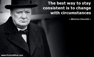 The best way to stay consistent is to change with circumstances ...