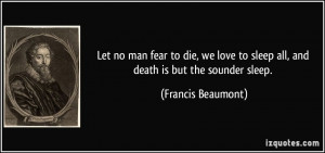 Let no man fear to die, we love to sleep all, and death is but the ...