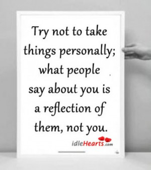 Try Not To Take Things Personally, What People Say….