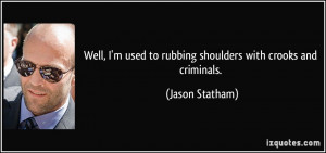 Well, I'm used to rubbing shoulders with crooks and criminals. - Jason ...
