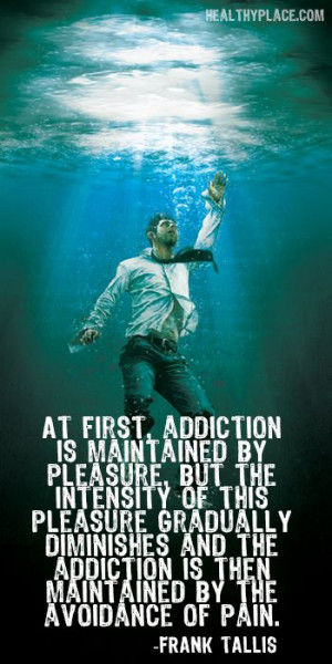 Quote on addictions: At first, addiction is maintained by pleasure ...