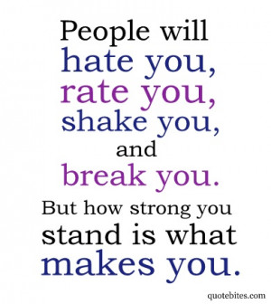 People will hate you, rate you, shake you and break you; but how ...
