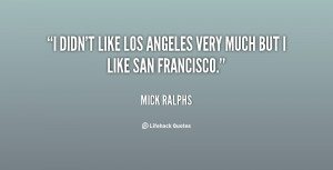 didn't like Los Angeles very much but I like San Francisco.”