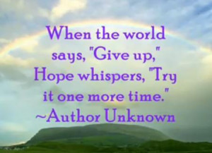 ... ,”Give Up” Hope Whispers,”Try It One More Time” ~ Hope Quote