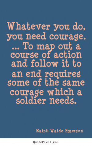 Ralph Waldo Emerson Quotes - Whatever you do, you need courage. ... To ...