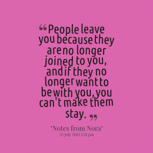 Quotes Picture: people leave you because they are no longer joined to ...