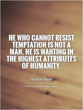 He who cannot resist temptation is not a man. He is wanting in the ...