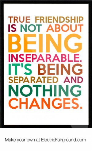 True friendship is not about being inseparable. It's being separated ...