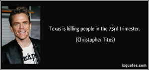 Texas is killing people in the 73rd trimester. - Christopher Titus