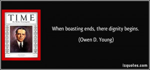 When boasting ends, there dignity begins. - Owen D. Young