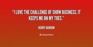 love the challenge of show business. It keeps me on my toes.”
