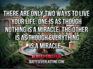 There are only two ways to live your life. One is as though nothing is ...