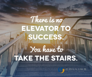 There is no elevator to success; you have to take the stairs