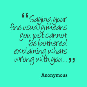 Quotes Picture: saying your fine usually means you just cannot be ...