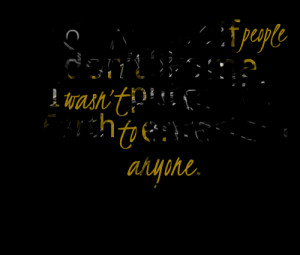 Don’t care if People Don’t like me,I Wasn’t Put On this Earth ...