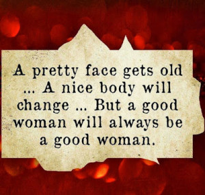... nice body will change....But a good woman will always be a good woman