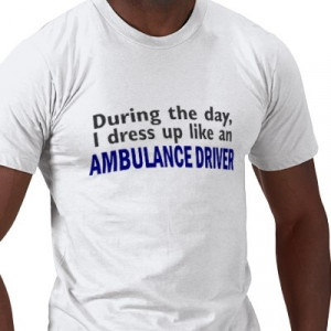 AMBULANCE DRIVER During The Day T-shirt from http://www.zazzle.com ...
