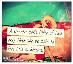 woman asks little of love: only that she be able to feel like a ...