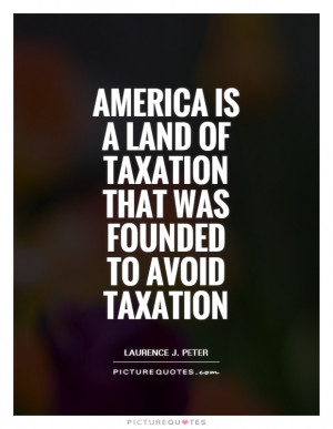 America Quotes Tax Quotes Laurence J Peter Quotes Taxation Quotes